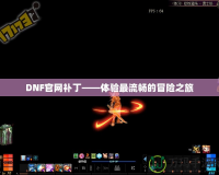 DNF官網(wǎng)補丁——體驗最流暢的冒險之旅