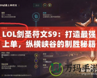 LOL劍圣符文S9：打造最強(qiáng)上單，縱橫峽谷的制勝秘籍