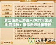 夢幻西游云游道人2021年出現(xiàn)時(shí)間揭秘：帶你走進(jìn)神秘新世界！