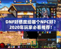 DNF好感度給哪個NPC好？2020年玩家必看推薦！