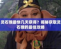 靈石猴最快幾天獲得？揭秘獲取靈石猴的最佳攻略