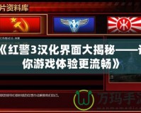 《紅警3漢化界面大揭秘——讓你游戲體驗更流暢》