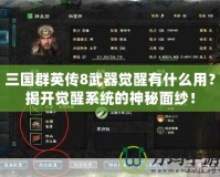 三國群英傳8武器覺醒有什么用？揭開覺醒系統(tǒng)的神秘面紗！