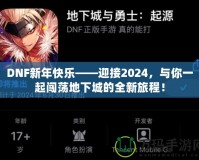 DNF新年快樂(lè)——迎接2024，與你一起闖蕩地下城的全新旅程！