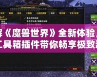 破解《魔獸世界》全新體驗(yàn)，魔獸工具箱插件帶你暢享極致游戲樂(lè)趣！