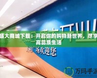 盛大商城下載：開啟你的購物新世界，盡享高品質(zhì)生活