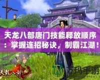 天龍八部唐門技能釋放順序：掌握連招秘訣，制霸江湖！