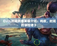 《LOL時(shí)間刺客英雄介紹：噸叔，時(shí)間的掌控者》