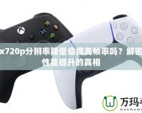 Xbox720p分辨率降低會(huì)提高幀率嗎？解密游戲性能提升的真相