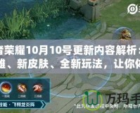 王者榮耀10月10號更新內(nèi)容解析：新英雄、新皮膚、全新玩法，讓你體驗不一樣的游戲魅力！