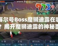 賽爾號Boss魔獅迪露在哪？揭開魔獅迪露的神秘面紗