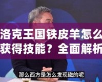 洛克王國鐵皮羊怎么獲得技能？全面解析和技巧指南