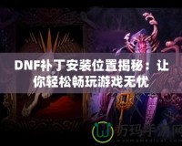 DNF補(bǔ)丁安裝位置揭秘：讓你輕松暢玩游戲無憂