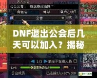 DNF退出公會后幾天可以加入？揭秘DNF公會規(guī)則與最優(yōu)加入策略！