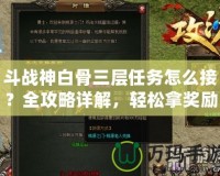 斗戰(zhàn)神白骨三層任務(wù)怎么接？全攻略詳解，輕松拿獎勵！