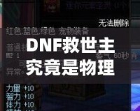 DNF救世主究竟是物理還是魔法？解鎖最強(qiáng)玩法的秘密！