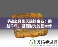 浮破之月影天殤鑄金石：跨越千年，凝聚時(shí)光的藝術(shù)傳承