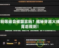 CF刷等級會被禁言嗎？揭秘穿越火線的背后規(guī)則！