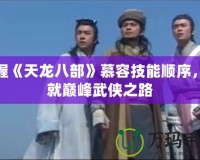 掌握《天龍八部》慕容技能順序，成就巔峰武俠之路