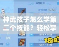 神武孩子怎么學(xué)第二個(gè)技能？輕松掌握快速提升攻略！