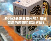 Dota2頭像變成問號？揭秘背后的原因和解決方法！