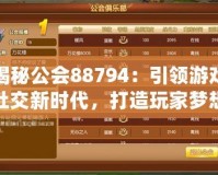 揭秘公會(huì)88794：引領(lǐng)游戲社交新時(shí)代，打造玩家夢(mèng)想家園