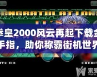 拳皇2000風云再起下載金手指，助你稱霸街機世界