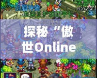 探秘“傲世Online”手游官網(wǎng)：開啟你的極致冒險之旅