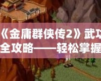 《金庸群俠傳2》武功全攻略——輕松掌握全部武功獲取方法！