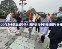 QQ飛車卡飄會封號嗎？揭開游戲中的潛規(guī)則與真相