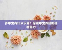 養(yǎng)甲蟲有什么樂趣？探索甲蟲養(yǎng)殖的獨特魅力