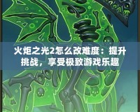 火炬之光2怎么改難度：提升挑戰(zhàn)，享受極致游戲樂(lè)趣