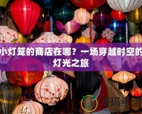 小燈籠的商店在哪？一場穿越時空的燈光之旅