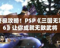 終極攻略！PSP《三國無雙6》讓你成就無敵武將