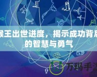 猴王出世進(jìn)度，揭示成功背后的智慧與勇氣