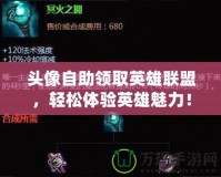 頭像自助領(lǐng)取英雄聯(lián)盟，輕松體驗英雄魅力！