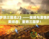 《夢想三國志2》——策略與激情的完美結(jié)合，重燃三國夢！