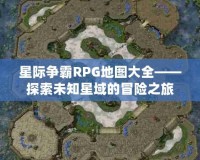 星際爭霸RPG地圖大全——探索未知星域的冒險之旅