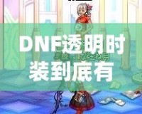 DNF透明時(shí)裝到底有什么用？你不可不知的背后玄機(jī)！