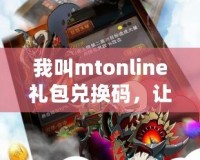 我叫mtonline禮包兌換碼，讓你暢享無限游戲福利！