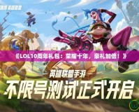 《LOL10周年禮包：榮耀十年，豪禮加倍！》