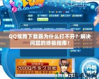 QQ炫舞下載器為什么打不開？解決問題的終極指南！