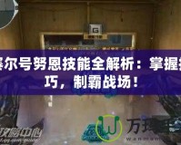 賽爾號努恩技能全解析：掌握技巧，制霸戰(zhàn)場！