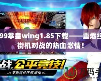 4399拳皇wing1.85下載——重燃經(jīng)典街機對戰(zhàn)的熱血激情！