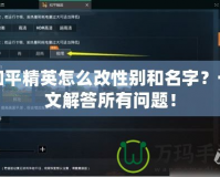 和平精英怎么改性別和名字？一文解答所有問題！