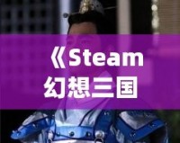 《Steam幻想三國志2：重燃熱血，體驗(yàn)別樣三國風(fēng)云》