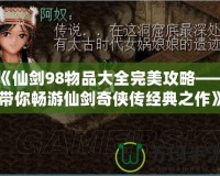 《仙劍98物品大全完美攻略——帶你暢游仙劍奇?zhèn)b傳經典之作》