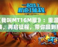 《我叫MT1GM版》：重溫經(jīng)典，再啟征程，帶你回到那個(gè)熱血沸騰的時(shí)代