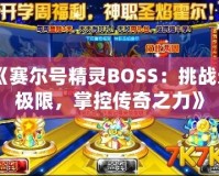 《賽爾號精靈BOSS：挑戰(zhàn)無極限，掌控傳奇之力》