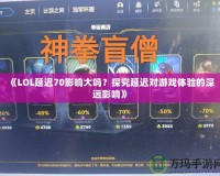 《LOL延遲70影響大嗎？探究延遲對游戲體驗的深遠影響》